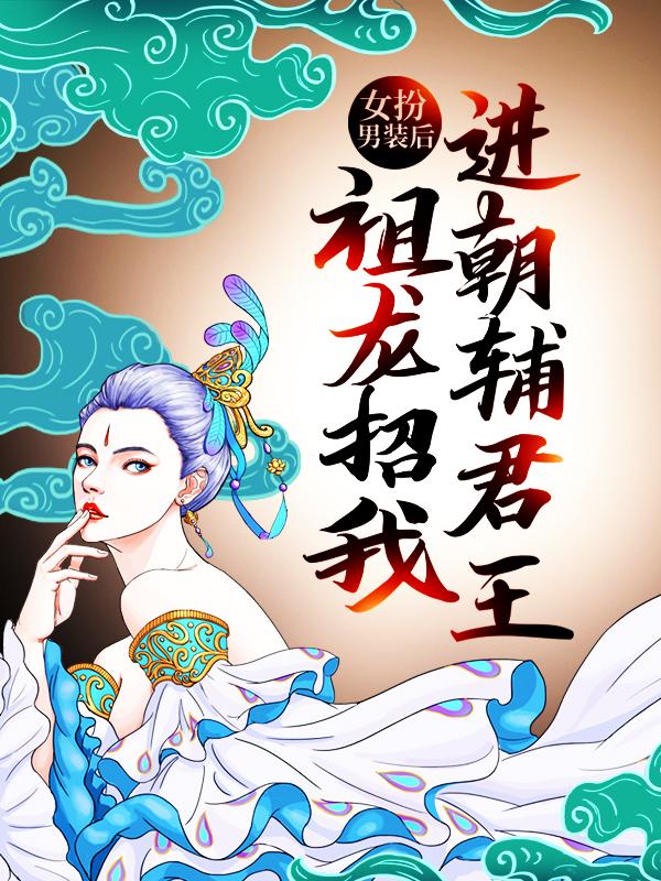 热门小说女扮男装后，祖龙招我进朝辅君王（嬴政秦始皇）精选章节阅读-女扮男装后，祖龙招我进朝辅君王嬴政秦始皇